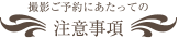 撮影ご予約にあたっての注意事項